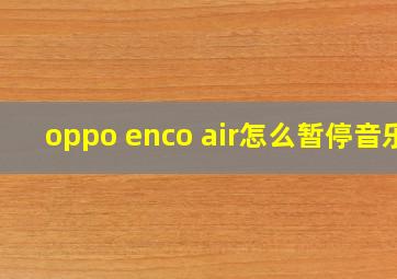 oppo enco air怎么暂停音乐